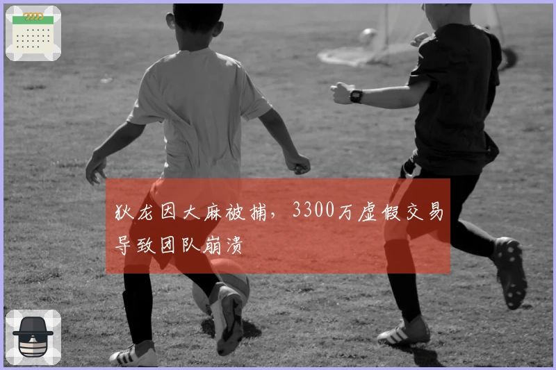 狄龙因大麻被捕，3300万虚假交易导致团队崩溃