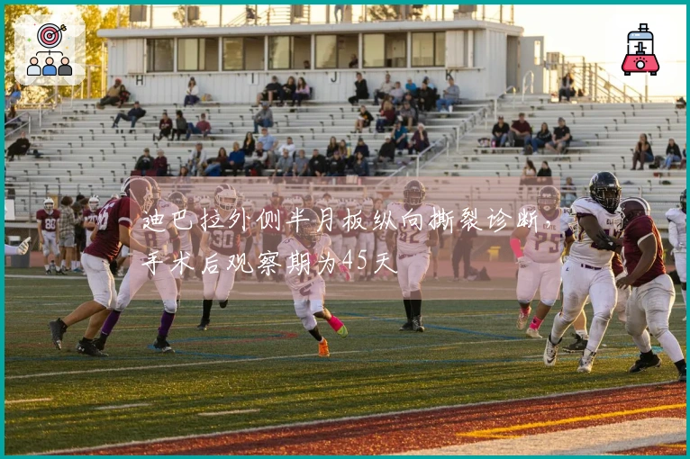 迪巴拉外侧半月板纵向撕裂诊断，手术后观察期为45天