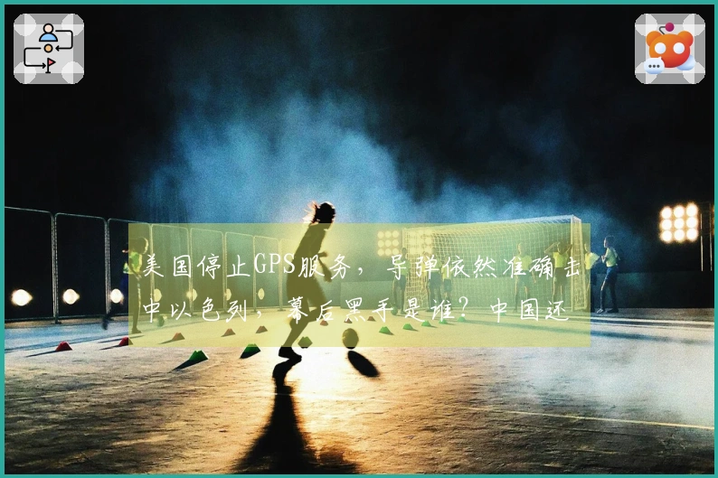 美国停止GPS服务，导弹依然准确击中以色列，幕后黑手是谁？中国还是俄罗斯？