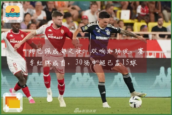姆巴佩成都之夜：双响加助攻，赛季红牌成首，30场中超已轰15球