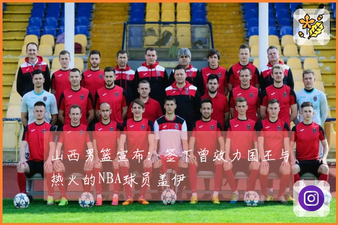 山西男篮宣布：签下曾效力国王与热火的NBA球员盖伊