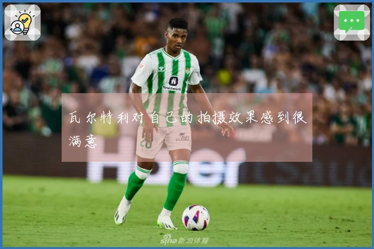 瓦尔特利对自己的拍摄效果感到很满意