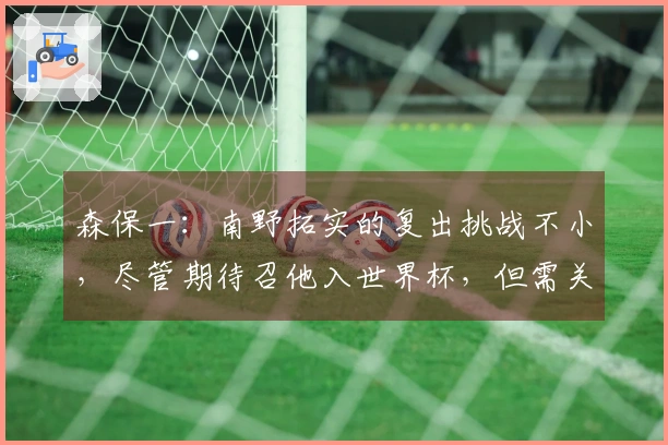 森保一：南野拓实的复出挑战不小，尽管期待召他入世界杯，但需关注康复进展