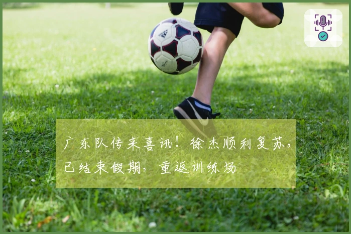 广东队传来喜讯！徐杰顺利复苏，已结束假期，重返训练场
